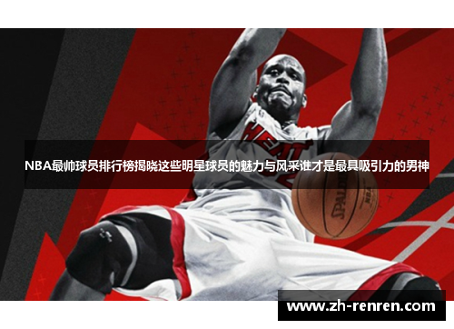 NBA最帅球员排行榜揭晓这些明星球员的魅力与风采谁才是最具吸引力的男神