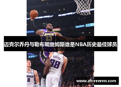 迈克尔乔丹与勒布朗詹姆斯谁是NBA历史最佳球员