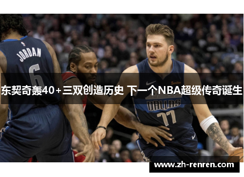 东契奇轰40+三双创造历史 下一个NBA超级传奇诞生